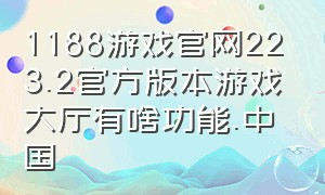 1188游戏官网223.2官方版本游戏大厅有啥功能.中国（988游戏中心官方正版游戏攻略）