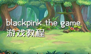 blackpink the game游戏教程