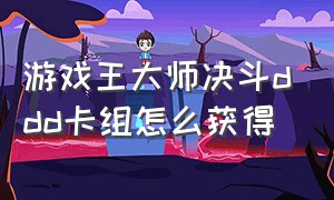 游戏王大师决斗ddd卡组怎么获得