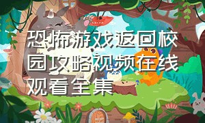 恐怖游戏返回校园攻略视频在线观看全集