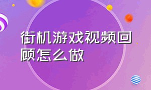 街机游戏视频回顾怎么做