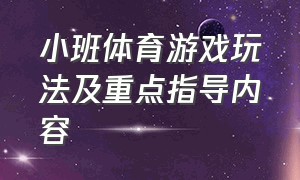 小班体育游戏玩法及重点指导内容（小班体育游戏玩法及重点指导内容怎么写）