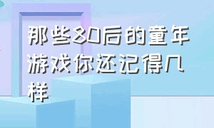 那些80后的童年游戏你还记得几样