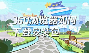 360浏览器如何下载安装包