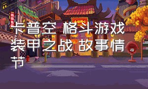 卡普空 格斗游戏 装甲之战 故事情节（卡普空机甲题材格斗游戏）