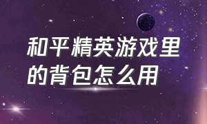 和平精英游戏里的背包怎么用