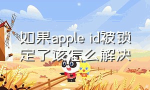 如果apple id被锁定了该怎么解决