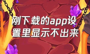 刚下载的app设置里显示不出来（手机下载好的app怎么找不到了）