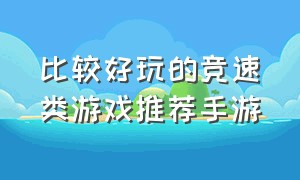 比较好玩的竞速类游戏推荐手游（竞速类游戏推荐手游排行榜）