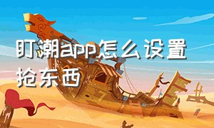 盯潮app怎么设置抢东西（盯潮抢购app怎么自动提交订单）