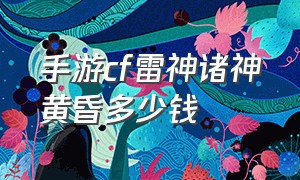 手游cf雷神诸神黄昏多少钱（cf手游诸神黄昏一套多少钱）