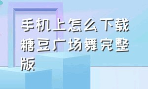 手机上怎么下载糖豆广场舞完整版