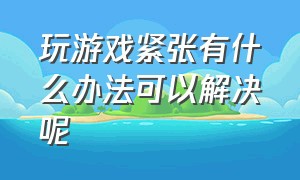 玩游戏紧张有什么办法可以解决呢