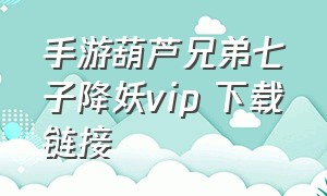 手游葫芦兄弟七子降妖vip 下载链接