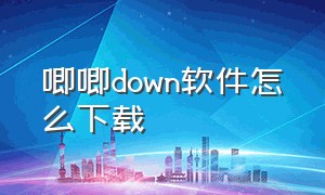 唧唧down软件怎么下载