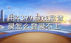 用4399游戏盒登录怎么登录不上