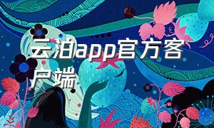 云泊app官方客户端（云泊控股app官方下载）