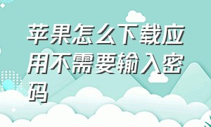 苹果怎么下载应用不需要输入密码