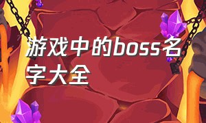 游戏中的boss名字大全（游戏十大boss排行）