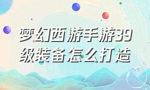 梦幻西游手游39级装备怎么打造