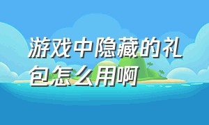 游戏中隐藏的礼包怎么用啊