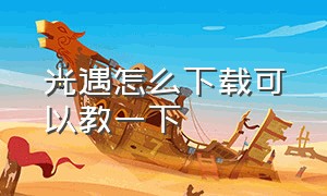 光遇怎么下载可以教一下