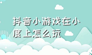 抖音小游戏在小度上怎么玩