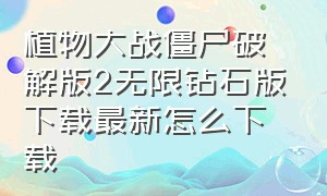 植物大战僵尸破解版2无限钻石版下载最新怎么下载