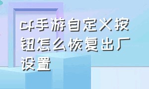 cf手游自定义按钮怎么恢复出厂设置