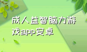 成人益智脑力游戏app安卓（安卓益智游戏app排行榜前十名）