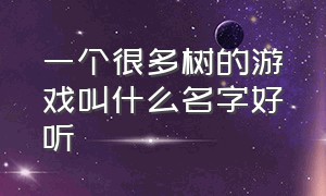 一个很多树的游戏叫什么名字好听