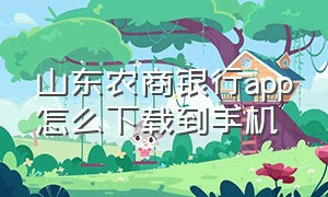 山东农商银行app怎么下载到手机（山东农商银行下载安装）