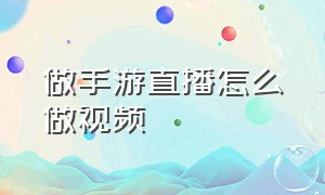 做手游直播怎么做视频（怎么开手游直播的教程）