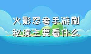 火影忍者手游刷秘境主要看什么