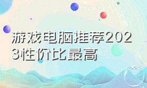 游戏电脑推荐2023性价比最高