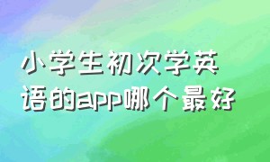 小学生初次学英语的app哪个最好