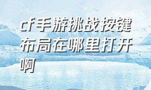 cf手游挑战按键布局在哪里打开啊（cf手游挑战按键布局在哪里打开啊）