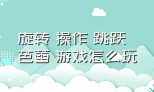 旋转 操作 跳跃 芭蕾 游戏怎么玩