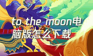 to the moon电脑版怎么下载