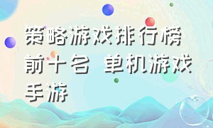 策略游戏排行榜前十名 单机游戏手游（单机pc游戏排行榜前十名手游推荐）