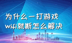 为什么一打游戏wifi就断怎么解决