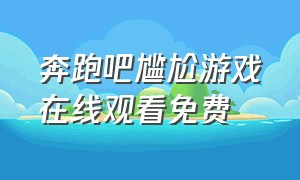 奔跑吧尴尬游戏在线观看免费