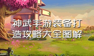 神武手游装备打造攻略大全图解