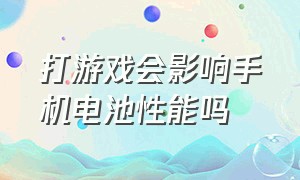 打游戏会影响手机电池性能吗