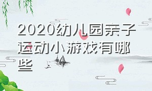 2020幼儿园亲子运动小游戏有哪些（幼儿园亲子运动会亲子游戏大全）