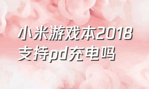 小米游戏本2018支持pd充电吗（小米游戏本圆孔充电器是通用的吗）