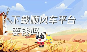 下载顺风车平台要钱吗（顺风车接单可以不用下载app吗）