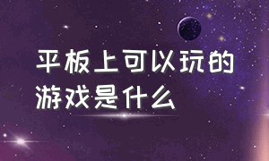 平板上可以玩的游戏是什么（平板电脑可以玩的游戏）