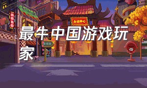 最牛中国游戏玩家（中国十大游戏玩家排行榜）