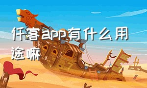 仟客app有什么用途嘛